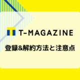 【画像付き解説】Tマガジンの登録&解約方法と注意点まとめ