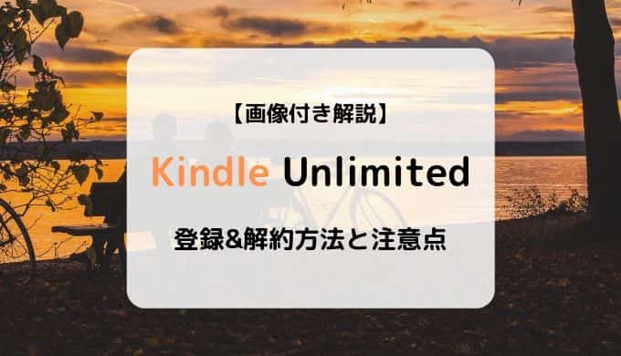 【画像付き解説】Kindle Unlimitedの登録&解約方法と注意点まとめ