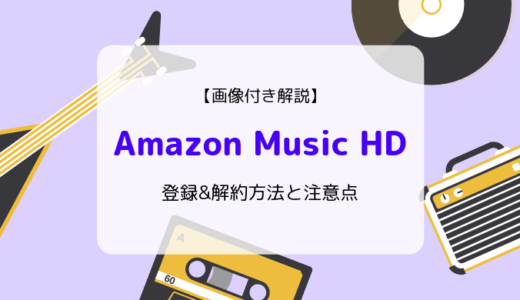 【画像付き解説】Amazon Music HDの登録&解約方法と注意点まとめ